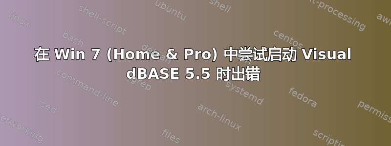 在 Win 7 (Home & Pro) 中尝试启动 Visual dBASE 5.5 时出错