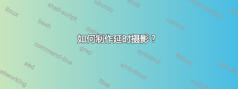 如何制作延时摄影？