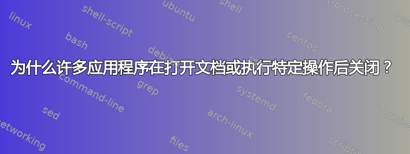 为什么许多应用程序在打开文档或执行特定操作后关闭？