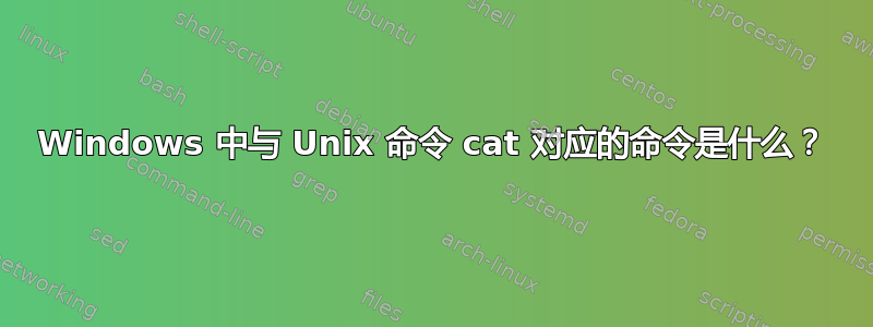 Windows 中与 Unix 命令 cat 对应的命令是什么？