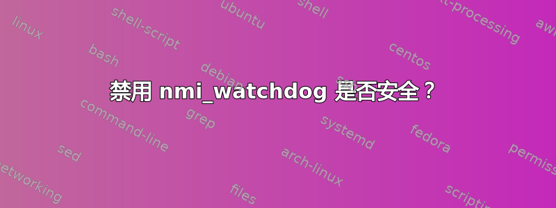 禁用 nmi_watchdog 是否安全？