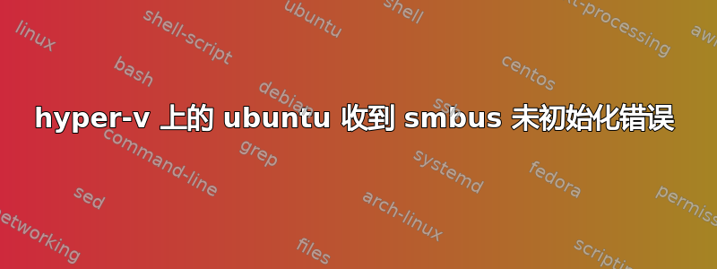 hyper-v 上的 ubuntu 收到 smbus 未初始化错误