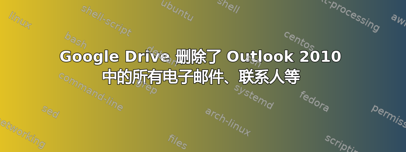 Google Drive 删除了 Outlook 2010 中的所有电子邮件、联系人等