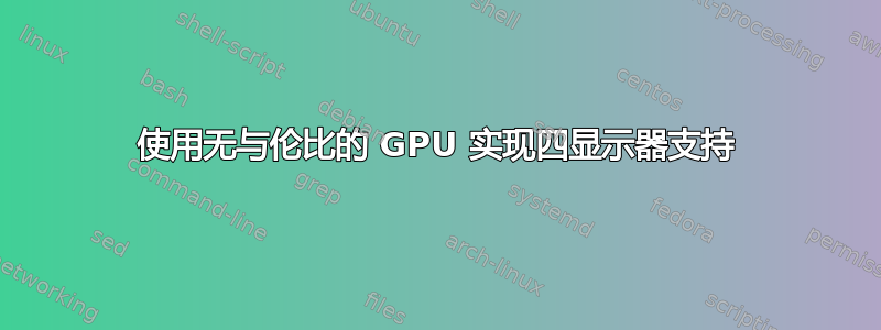 使用无与伦比的 GPU 实现四显示器支持