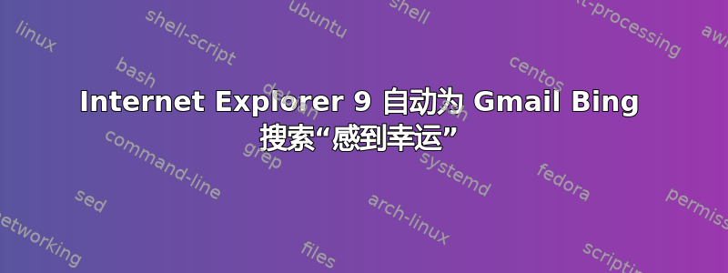 Internet Explorer 9 自动为 Gmail Bing 搜索“感到幸运”