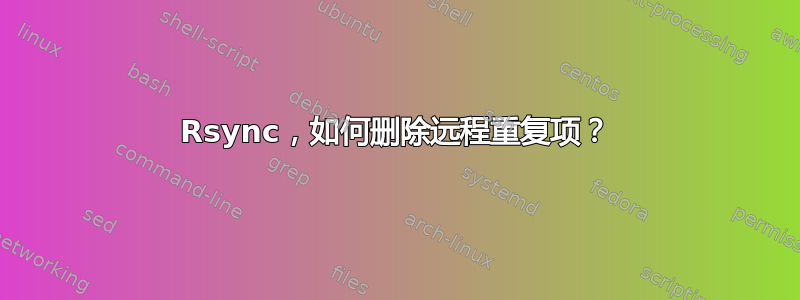 Rsync，如何删除远程重复项？