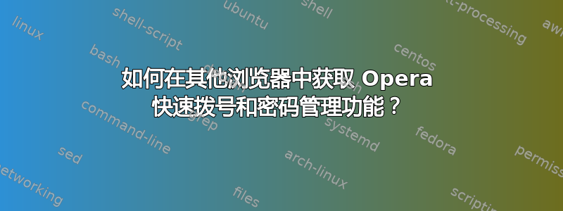 如何在其他浏览器中获取 Opera 快速拨号和密码管理功能？