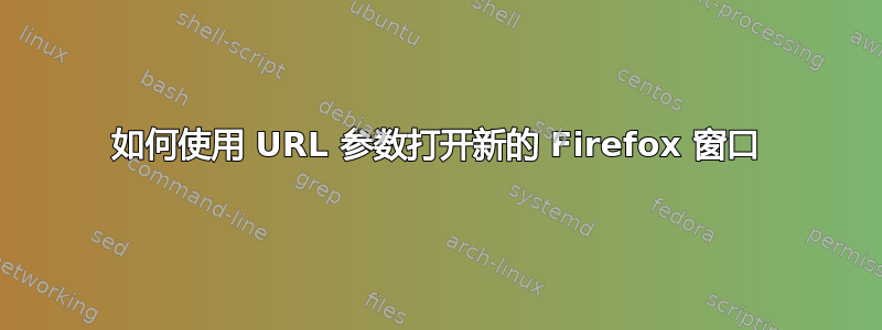 如何使用 URL 参数打开新的 Firefox 窗口