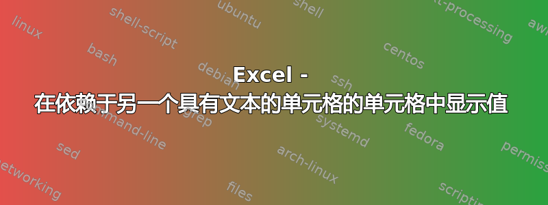 Excel - 在依赖于另一个具有文本的单元格的单元格中显示值