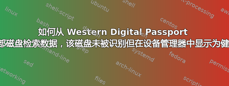 如何从 Western Digital Passport 外部磁盘检索数据，该磁盘未被识别但在设备管理器中显示为健康