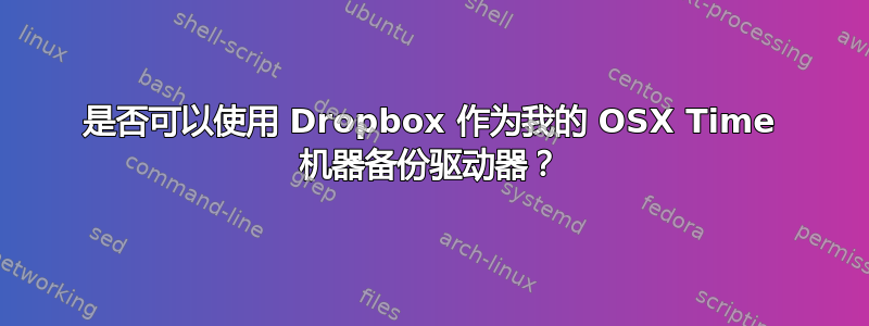 是否可以使用 Dropbox 作为我的 OSX Time 机器备份驱动器？