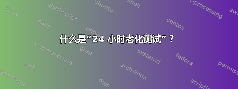 什么是“24 小时老化测试”？