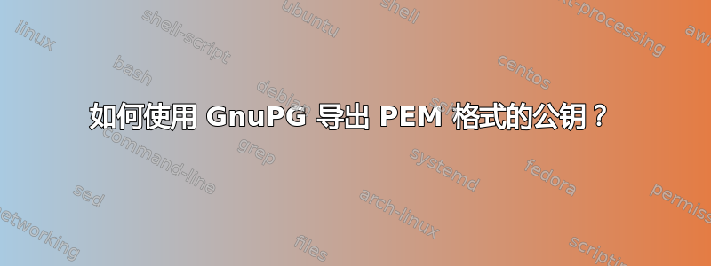 如何使用 GnuPG 导出 PEM 格式的公钥？