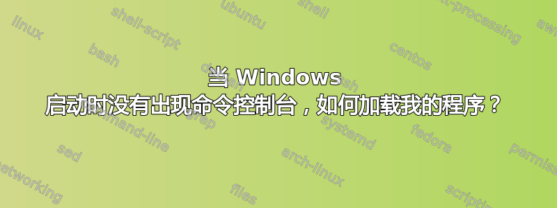 当 Windows 启动时没有出现命令控制台，如何加载我的程序？