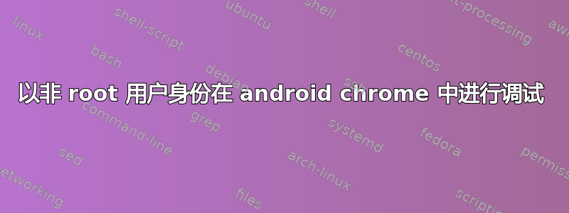 以非 root 用户身份在 android chrome 中进行调试