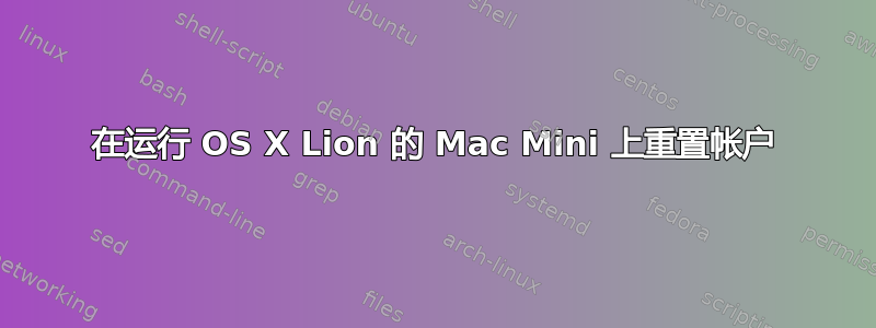 在运行 OS X Lion 的 Mac Mini 上重置帐户