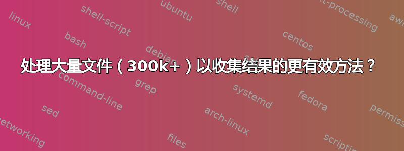 处理大量文件（300k+）以收集结果的更有效方法？