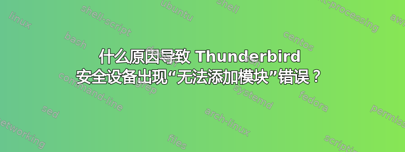 什么原因导致 Thunderbird 安全设备出现“无法添加模块”错误？