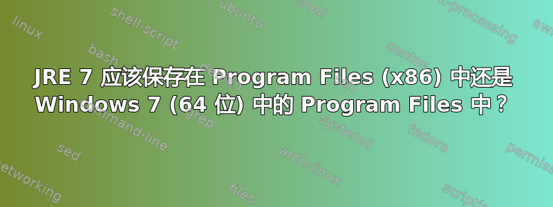 JRE 7 应该保存在 Program Files (x86) 中还是 Windows 7 (64 位) 中的 Program Files 中？