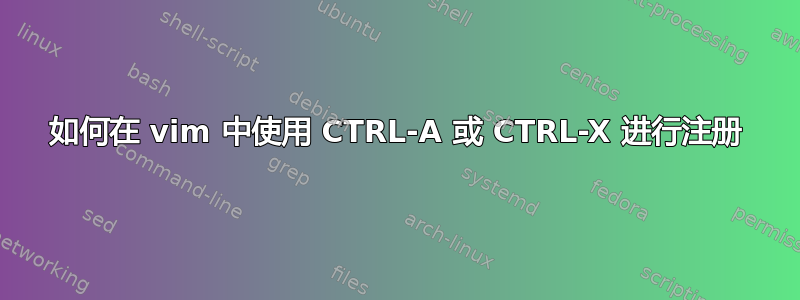 如何在 vim 中使用 CTRL-A 或 CTRL-X 进行注册