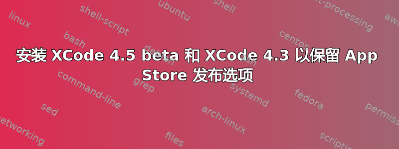 安装 XCode 4.5 beta 和 XCode 4.3 以保留 App Store 发布选项