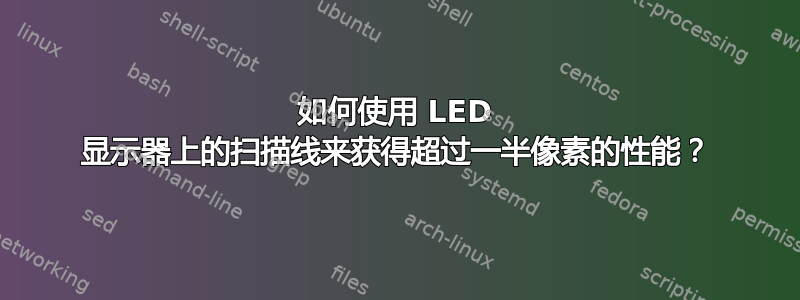 如何使用 LED 显示器上的扫描线来获得超过一半像素的性能？