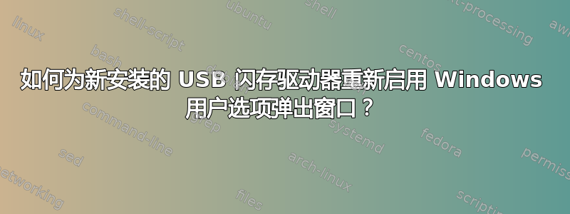 如何为新安装的 USB 闪存驱动器重新启用 Windows 用户选项弹出窗口？