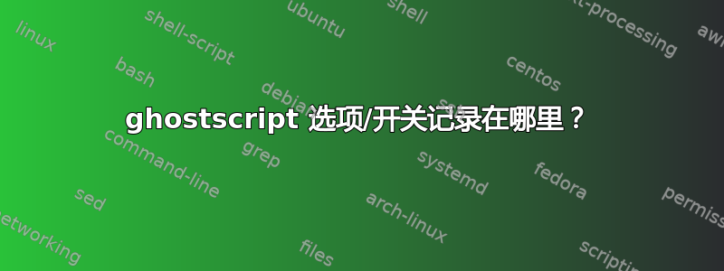 ghostscript 选项/开关记录在哪里？