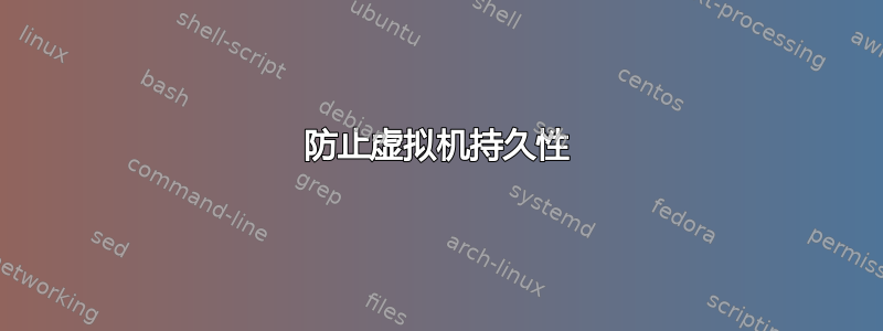 防止虚拟机持久性