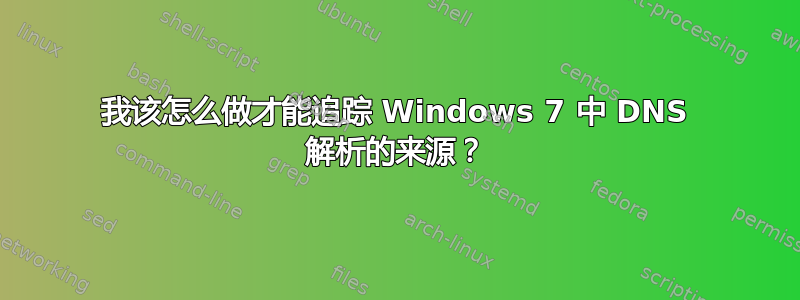 我该怎么做才能追踪 Windows 7 中 DNS 解析的来源？