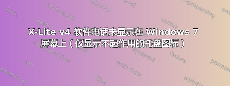 X-Lite v4 软件电话未显示在 Windows 7 屏幕上（仅显示不起作用的托盘图标）