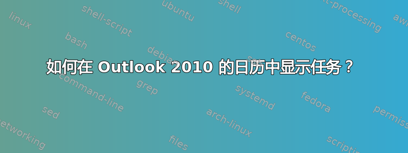 如何在 Outlook 2010 的日历中显示任务？