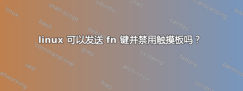 linux 可以发送 fn 键并禁用触摸板吗？