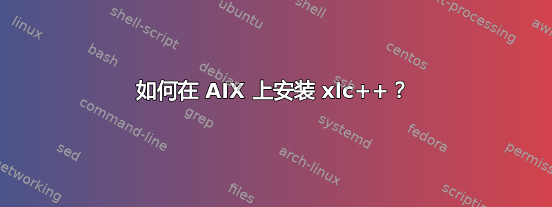 如何在 AIX 上安装 xlc++？