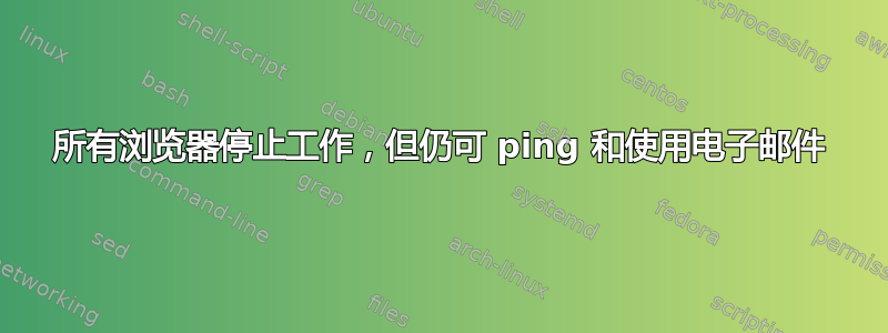 所有浏览器停止工作，但仍可 ping 和使用电子邮件