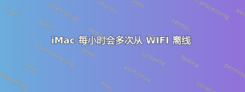 iMac 每小时会多次从 WIFI 离线