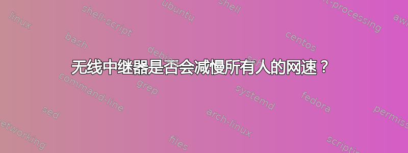 无线中继器是否会减慢所有人的网速？