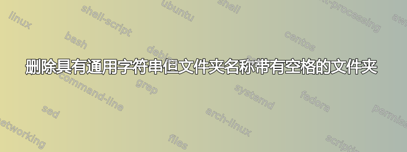 删除具有通用字符串但文件夹名称带有空格的文件夹