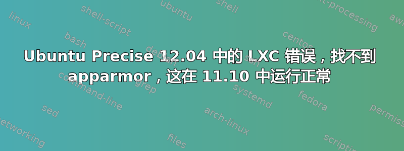 Ubuntu Precise 12.04 中的 LXC 错误，找不到 apparmor，这在 11.10 中运行正常