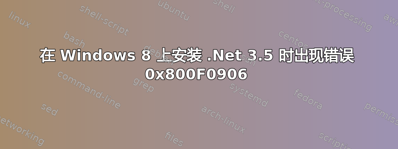 在 Windows 8 上安装 .Net 3.5 时出现错误 0x800F0906