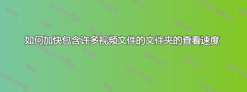 如何加快包含许多视频文件的文件夹的查看速度