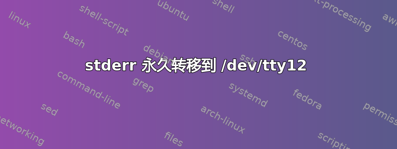 stderr 永久转移到 /dev/tty12