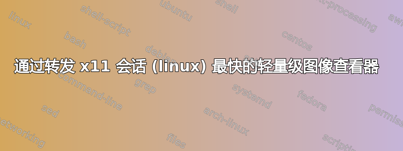 通过转发 x11 会话 (linux) 最快的轻量级图像查看器 