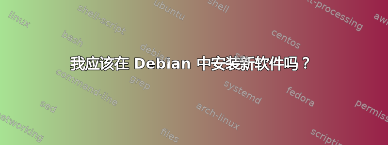 我应该在 Debian 中安装新软件吗？