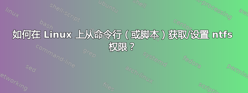 如何在 Linux 上从命令行（或脚本）获取/设置 ntfs 权限？