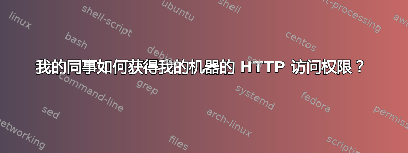 我的同事如何获得我的机器的 HTTP 访问权限？