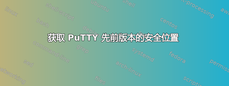 获取 PuTTY 先前版本的安全位置