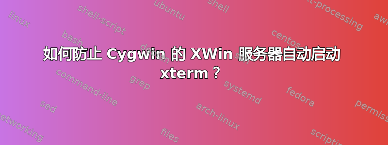 如何防止 Cygwin 的 XWin 服务器自动启动 xterm？