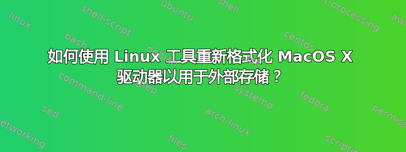 如何使用 Linux 工具重新格式化 MacOS X 驱动器以用于外部存储？