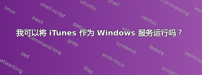 我可以将 iTunes 作为 Windows 服务运行吗？